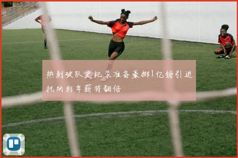 热刺破队史纪录准备豪掷1亿镑引进托纳利年薪将翻倍