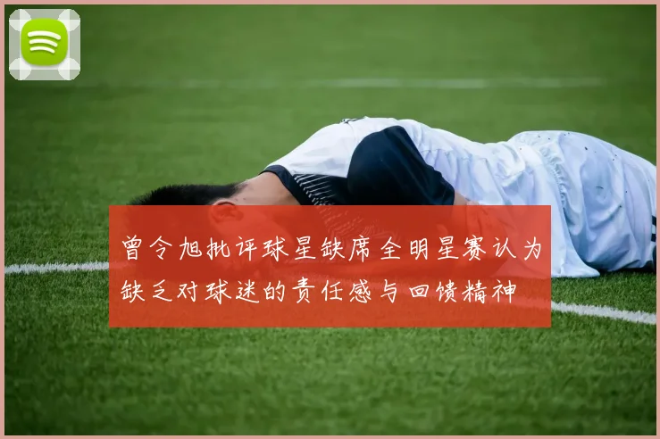 曾令旭批评球星缺席全明星赛认为缺乏对球迷的责任感与回馈精神