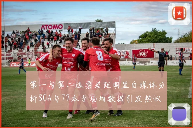 第一与第二选票差距明显自媒体分析SGA与77本季场均数据引发热议