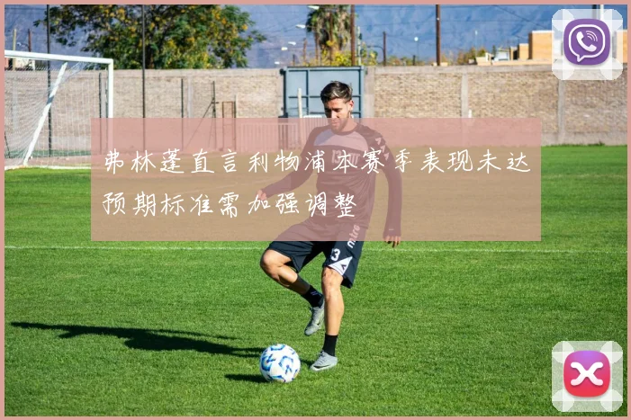 弗林蓬直言利物浦本赛季表现未达预期标准需加强调整