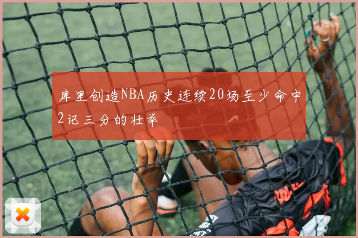 库里创造NBA历史连续20场至少命中2记三分的壮举