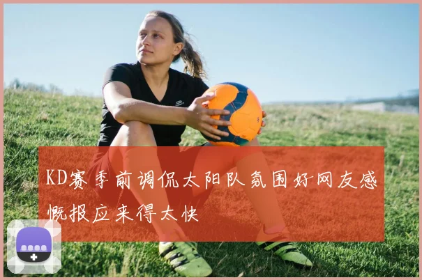 KD赛季前调侃太阳队氛围好网友感慨报应来得太快