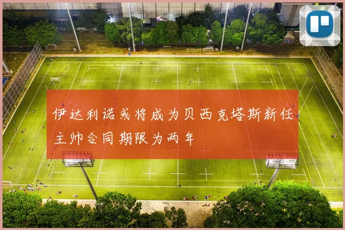 伊达利诺或将成为贝西克塔斯新任主帅合同期限为两年