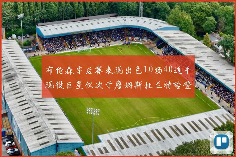 布伦森季后赛表现出色10场40追平现役巨星仅次于詹姆斯杜兰特哈登